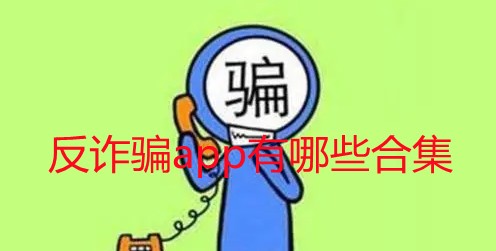 手机app诈骗怎么反诈骗-反诈骗app有哪些-防诈骗下载什么软件