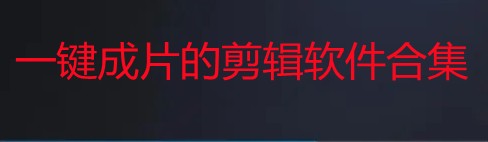 一键成片的剪辑软件-什么软件可以一键剪辑视频-哪个软件可以一键成片