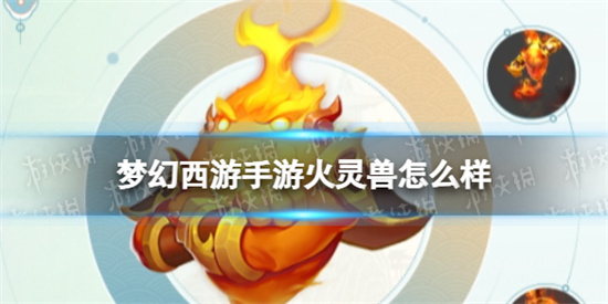 梦幻西游手游火灵兽好不好-梦幻西游手游火灵兽属性分析