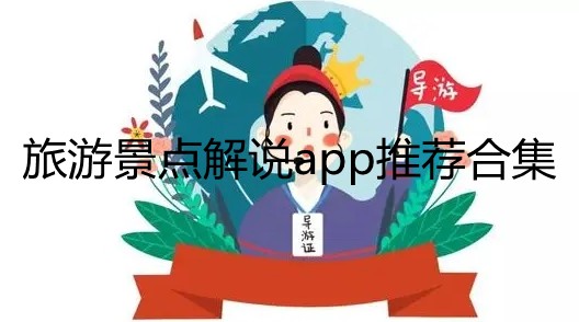 有没有关于旅游解说的软件-旅游景点解说app推荐-免费导游讲解app哪个好