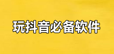 玩抖音必备软件大全-玩抖音必备的软件有哪些-玩抖音必备的视频剪辑工具