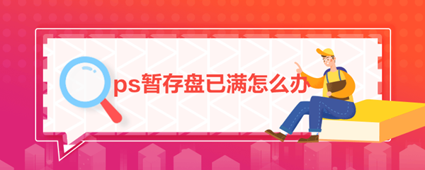 ps暂存盘已满怎么办-ps暂存盘已满解决办法