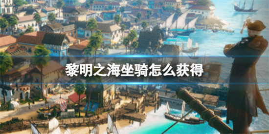 黎明之海如何获取稀有坐骑-坐骑获取攻略推荐