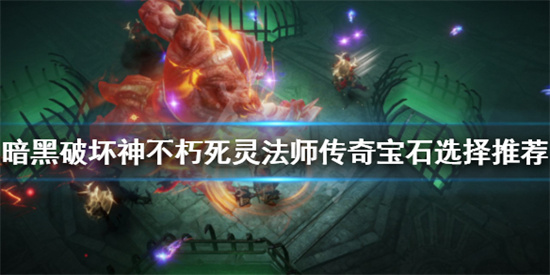 暗黑破坏神不朽死灵法师宝石怎么选择-死灵法师宝石选择搭配推荐
