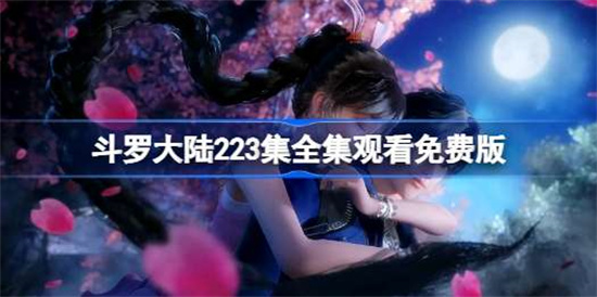 斗罗大陆动画223集在哪在线观看-斗罗大陆223集在线免费观看网址分享