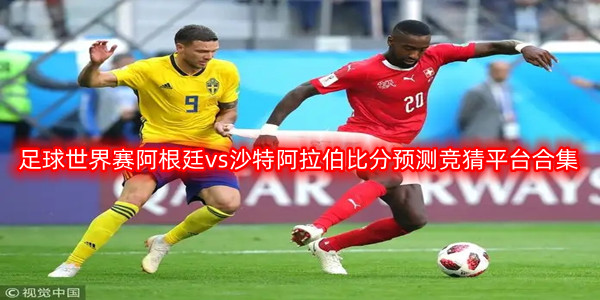 足球世界赛阿根廷vs沙特阿拉伯比分猜测竞猜平台合集