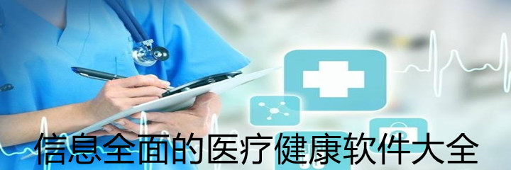 信息全面的医疗健康软件大全-信息全面的医疗健康软件合集