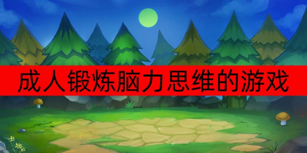 成人锻炼脑力思维的游戏有哪些-成人锻炼脑力思维的游戏推荐 成人锻炼脑力思维的游戏有哪些-成人锻炼脑力思维的游戏推荐