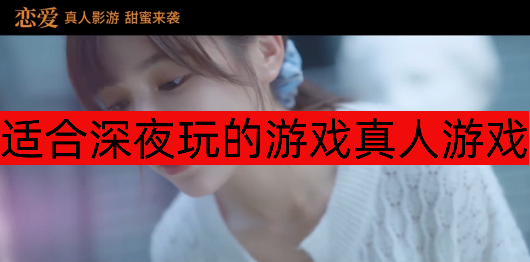 适合深夜玩的游戏真人游戏推荐-适合深夜玩的游戏真人游戏有哪些 适合深夜玩的游戏真人游戏推荐-适合深夜玩的游戏真人游戏有哪些