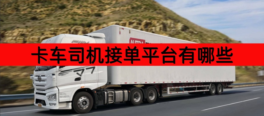 卡车司机接单平台有哪些-卡车司机接单平台哪个好