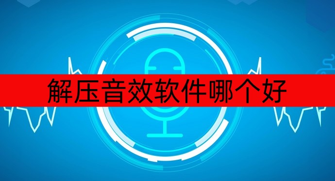解压音效软件哪个好-解压音效软件大全-解压音效软件推荐