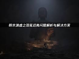 明末渊虚之羽画面撕裂延迟过高如何解决