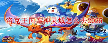 洛克王国奉神灵域怎么去2025年
