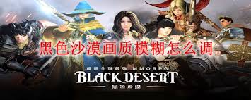 黑色沙漠画质模糊如何调整